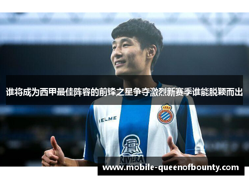 谁将成为西甲最佳阵容的前锋之星争夺激烈新赛季谁能脱颖而出