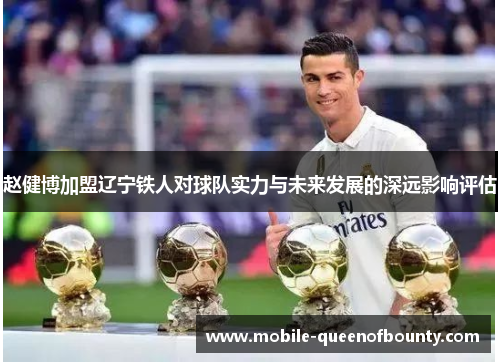 赵健博加盟辽宁铁人对球队实力与未来发展的深远影响评估