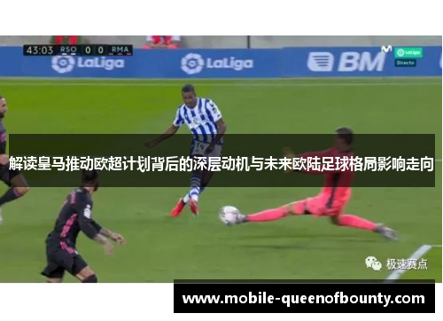 解读皇马推动欧超计划背后的深层动机与未来欧陆足球格局影响走向