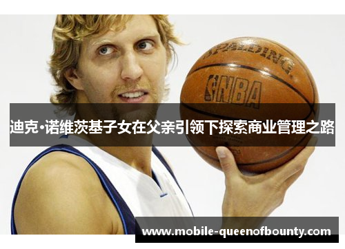 迪克·诺维茨基子女在父亲引领下探索商业管理之路