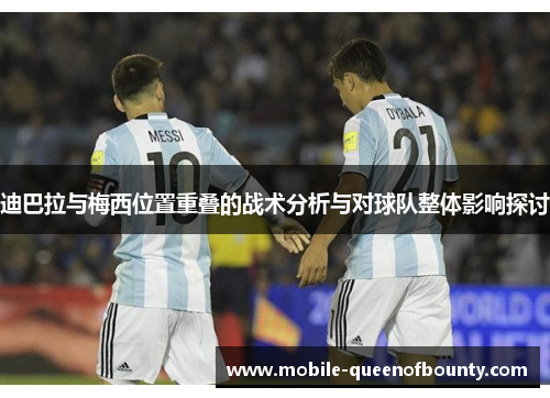 迪巴拉与梅西位置重叠的战术分析与对球队整体影响探讨