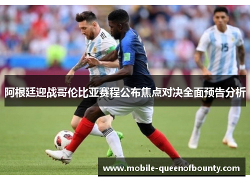 阿根廷迎战哥伦比亚赛程公布焦点对决全面预告分析 阿根廷迎战哥伦比亚赛程公布焦点对决全面预告分析