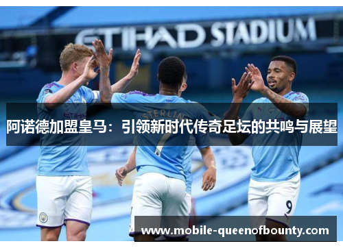 阿诺德加盟皇马：引领新时代传奇足坛的共鸣与展望