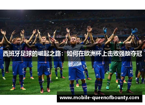 西班牙足球的崛起之路：如何在欧洲杯上击败强敌夺冠