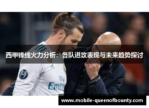西甲锋线火力分析：各队进攻表现与未来趋势探讨