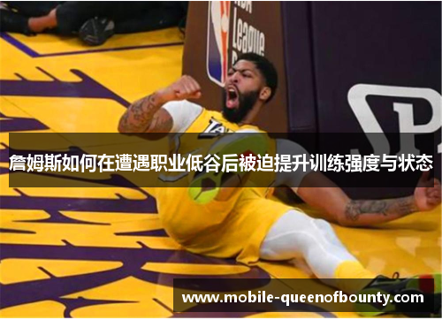 詹姆斯如何在遭遇职业低谷后被迫提升训练强度与状态