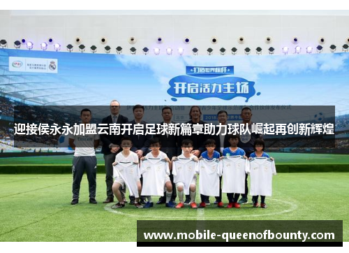 迎接侯永永加盟云南开启足球新篇章助力球队崛起再创新辉煌