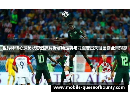 世界杯核心球员状态追踪解析赛场走势与冠军变量关键因素全景观察