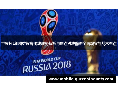 世界杯L组群雄逐鹿出线形势解析与焦点对决前瞻全面观察与战术看点