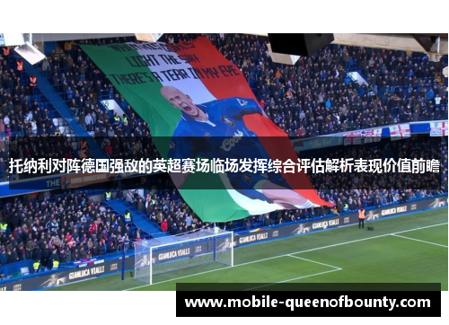 托纳利对阵德国强敌的英超赛场临场发挥综合评估解析表现价值前瞻 托纳利对阵德国强敌的英超赛场临场发挥综合评估解析表现价值前瞻