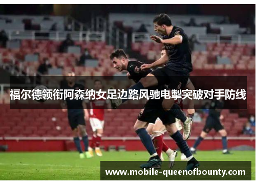 福尔德领衔阿森纳女足边路风驰电掣突破对手防线