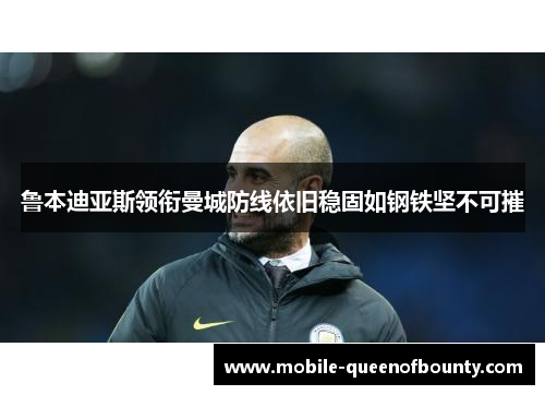 鲁本迪亚斯领衔曼城防线依旧稳固如钢铁坚不可摧