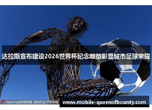 达拉斯宣布建设2026世界杯纪念雕塑彰显城市足球荣耀