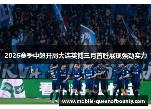 2026赛季中超开局大连英博三月首胜展现强劲实力