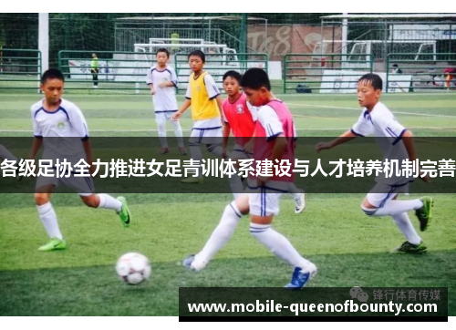 各级足协全力推进女足青训体系建设与人才培养机制完善